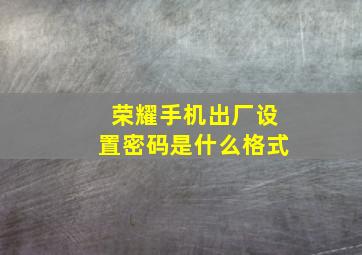 荣耀手机出厂设置密码是什么格式