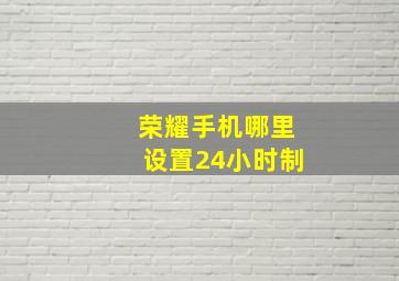 荣耀手机哪里设置24小时制