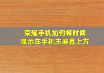 荣耀手机如何将时间显示在手机主屏幕上方