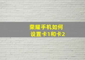 荣耀手机如何设置卡1和卡2