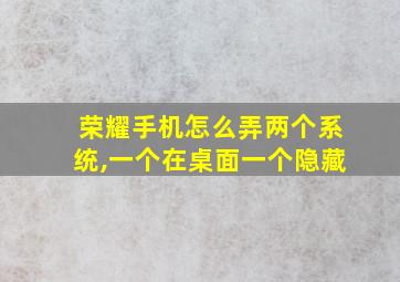 荣耀手机怎么弄两个系统,一个在桌面一个隐藏