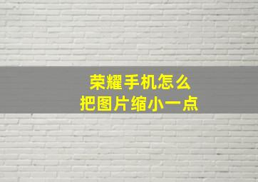 荣耀手机怎么把图片缩小一点