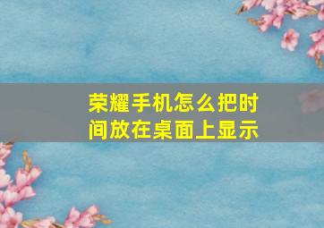 荣耀手机怎么把时间放在桌面上显示