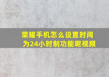 荣耀手机怎么设置时间为24小时制功能呢视频