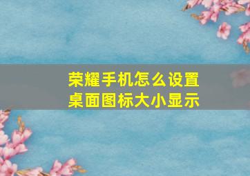 荣耀手机怎么设置桌面图标大小显示