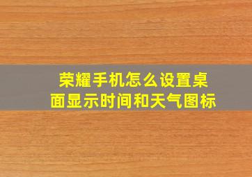 荣耀手机怎么设置桌面显示时间和天气图标