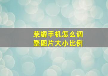 荣耀手机怎么调整图片大小比例