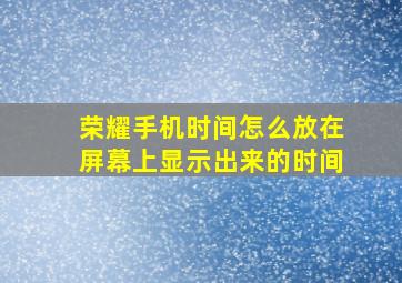 荣耀手机时间怎么放在屏幕上显示出来的时间