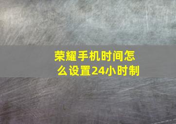 荣耀手机时间怎么设置24小时制