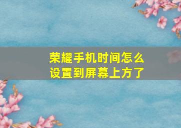 荣耀手机时间怎么设置到屏幕上方了