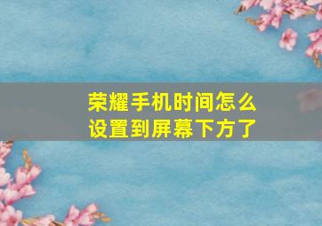 荣耀手机时间怎么设置到屏幕下方了