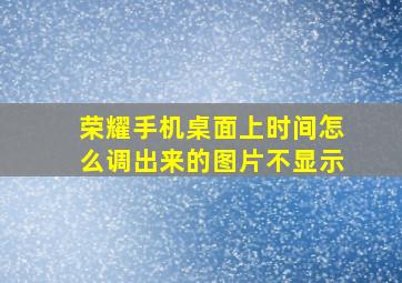 荣耀手机桌面上时间怎么调出来的图片不显示