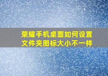 荣耀手机桌面如何设置文件夹图标大小不一样