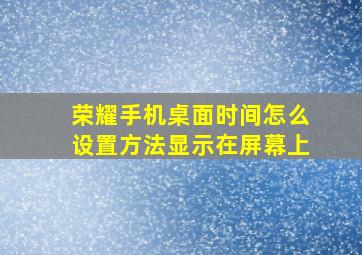 荣耀手机桌面时间怎么设置方法显示在屏幕上