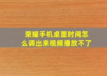 荣耀手机桌面时间怎么调出来视频播放不了