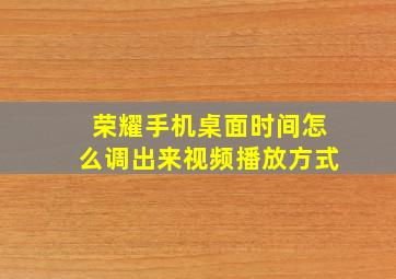 荣耀手机桌面时间怎么调出来视频播放方式