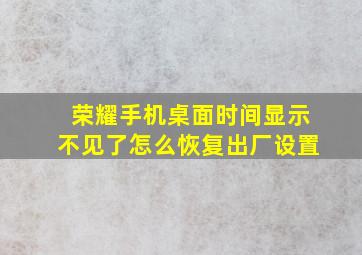 荣耀手机桌面时间显示不见了怎么恢复出厂设置