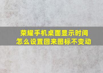 荣耀手机桌面显示时间怎么设置回来图标不变动