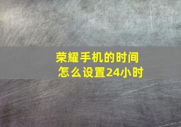 荣耀手机的时间怎么设置24小时