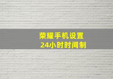 荣耀手机设置24小时时间制