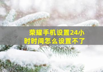 荣耀手机设置24小时时间怎么设置不了