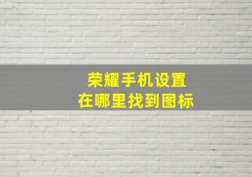 荣耀手机设置在哪里找到图标