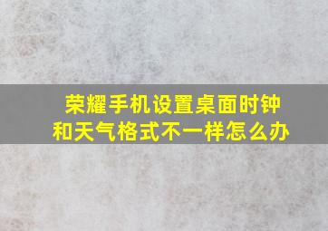 荣耀手机设置桌面时钟和天气格式不一样怎么办