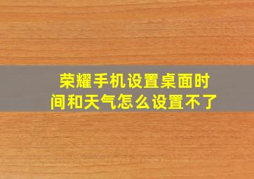 荣耀手机设置桌面时间和天气怎么设置不了