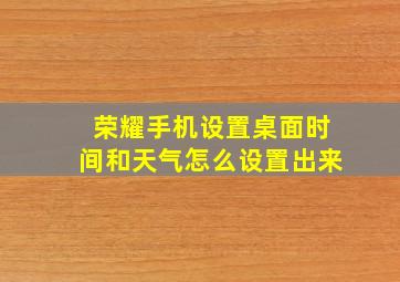 荣耀手机设置桌面时间和天气怎么设置出来