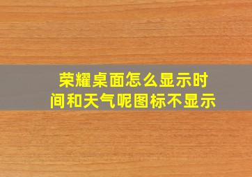 荣耀桌面怎么显示时间和天气呢图标不显示