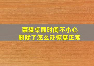 荣耀桌面时间不小心删除了怎么办恢复正常