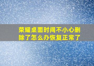 荣耀桌面时间不小心删除了怎么办恢复正常了