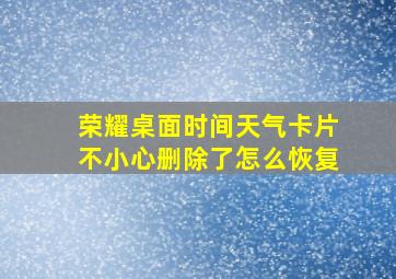 荣耀桌面时间天气卡片不小心删除了怎么恢复