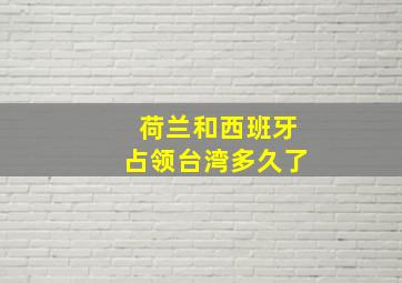 荷兰和西班牙占领台湾多久了