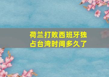 荷兰打败西班牙独占台湾时间多久了