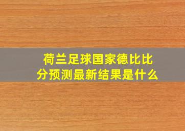 荷兰足球国家德比比分预测最新结果是什么