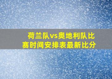 荷兰队vs奥地利队比赛时间安排表最新比分