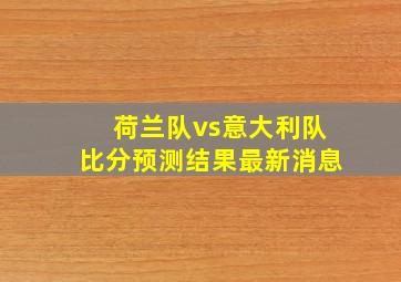 荷兰队vs意大利队比分预测结果最新消息