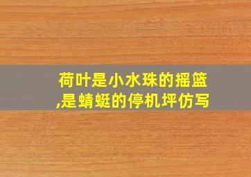 荷叶是小水珠的摇篮,是蜻蜓的停机坪仿写