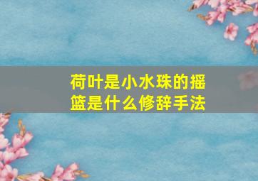 荷叶是小水珠的摇篮是什么修辞手法