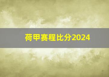 荷甲赛程比分2024