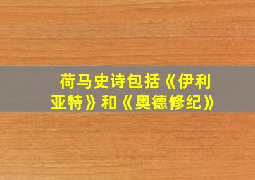 荷马史诗包括《伊利亚特》和《奥德修纪》