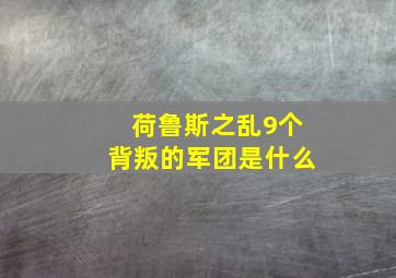 荷鲁斯之乱9个背叛的军团是什么