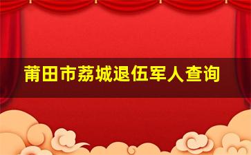 莆田市荔城退伍军人查询