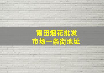 莆田烟花批发市场一条街地址