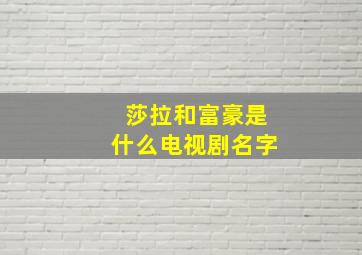 莎拉和富豪是什么电视剧名字