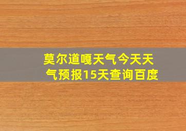 莫尔道嘎天气今天天气预报15天查询百度