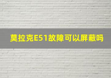 莫拉克E51故障可以屏蔽吗