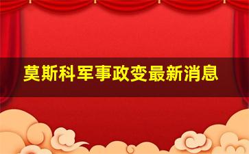 莫斯科军事政变最新消息