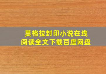 莫格拉封印小说在线阅读全文下载百度网盘